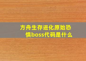 方舟生存进化原始恐惧boss代码是什么