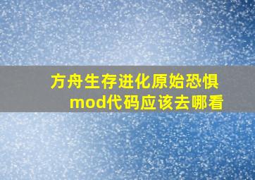 方舟生存进化原始恐惧mod代码应该去哪看