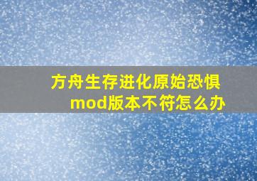 方舟生存进化原始恐惧mod版本不符怎么办