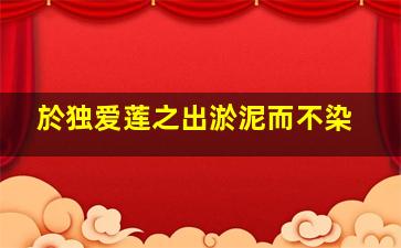 於独爱莲之出淤泥而不染