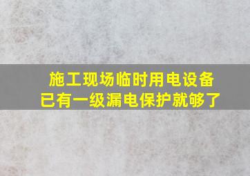 施工现场临时用电设备已有一级漏电保护就够了