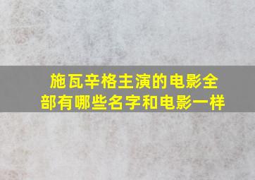 施瓦辛格主演的电影全部有哪些名字和电影一样