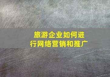 旅游企业如何进行网络营销和推广