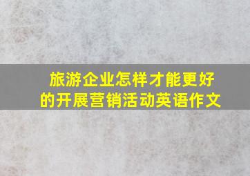 旅游企业怎样才能更好的开展营销活动英语作文