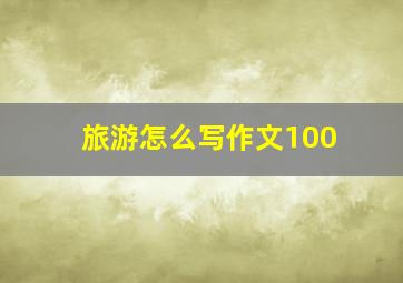 旅游怎么写作文100