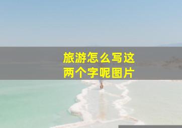 旅游怎么写这两个字呢图片