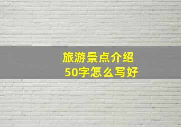 旅游景点介绍50字怎么写好