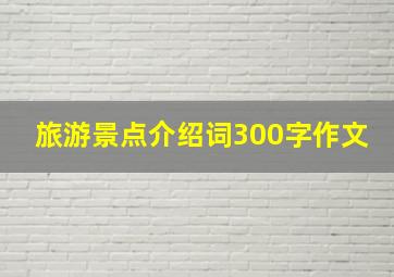 旅游景点介绍词300字作文