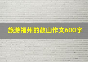 旅游福州的鼓山作文600字