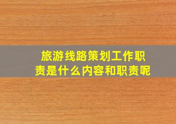 旅游线路策划工作职责是什么内容和职责呢