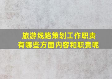 旅游线路策划工作职责有哪些方面内容和职责呢