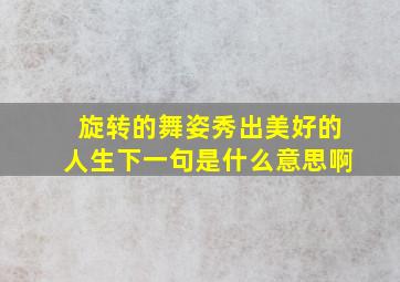 旋转的舞姿秀出美好的人生下一句是什么意思啊