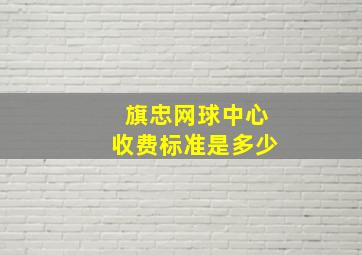 旗忠网球中心收费标准是多少