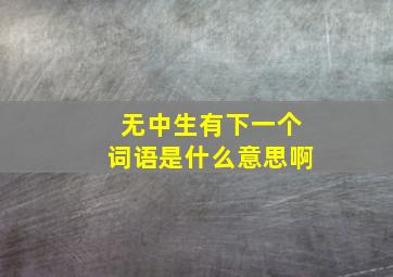 无中生有下一个词语是什么意思啊