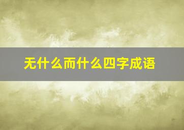 无什么而什么四字成语