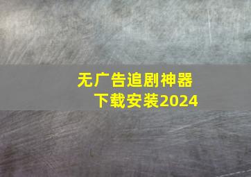 无广告追剧神器下载安装2024