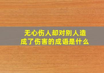 无心伤人却对别人造成了伤害的成语是什么