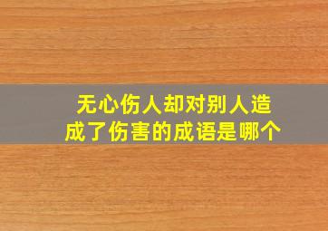 无心伤人却对别人造成了伤害的成语是哪个