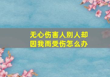 无心伤害人别人却因我而受伤怎么办