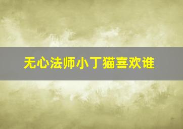 无心法师小丁猫喜欢谁