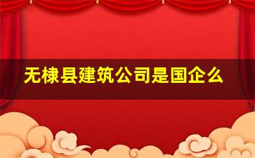 无棣县建筑公司是国企么