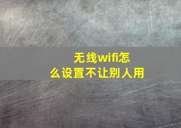 无线wifi怎么设置不让别人用