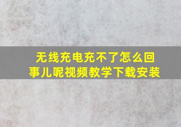 无线充电充不了怎么回事儿呢视频教学下载安装