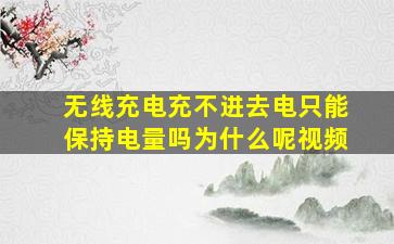 无线充电充不进去电只能保持电量吗为什么呢视频