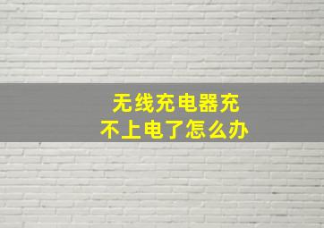 无线充电器充不上电了怎么办