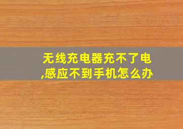 无线充电器充不了电,感应不到手机怎么办