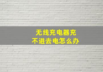 无线充电器充不进去电怎么办