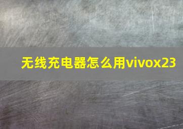 无线充电器怎么用vivox23