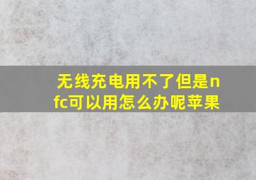 无线充电用不了但是nfc可以用怎么办呢苹果