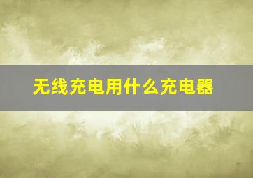 无线充电用什么充电器