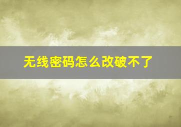 无线密码怎么改破不了