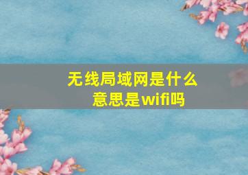 无线局域网是什么意思是wifi吗