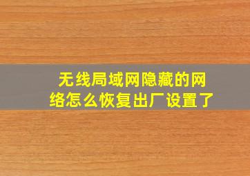 无线局域网隐藏的网络怎么恢复出厂设置了