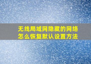 无线局域网隐藏的网络怎么恢复默认设置方法