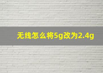 无线怎么将5g改为2.4g