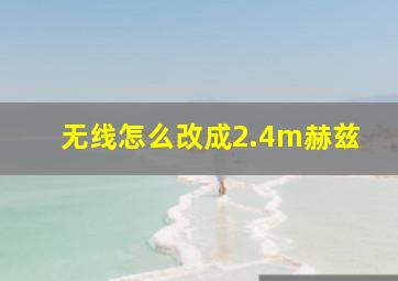 无线怎么改成2.4m赫兹