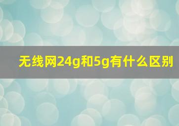 无线网24g和5g有什么区别