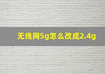 无线网5g怎么改成2.4g