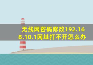 无线网密码修改192.168.10.1网址打不开怎么办