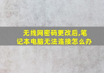 无线网密码更改后,笔记本电脑无法连接怎么办