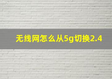 无线网怎么从5g切换2.4