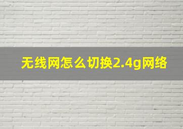 无线网怎么切换2.4g网络