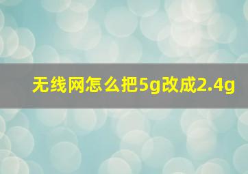 无线网怎么把5g改成2.4g