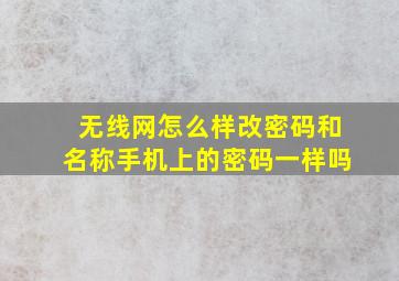 无线网怎么样改密码和名称手机上的密码一样吗