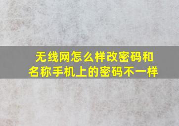 无线网怎么样改密码和名称手机上的密码不一样