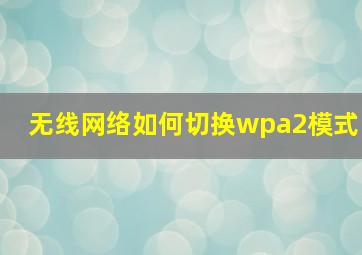 无线网络如何切换wpa2模式